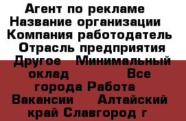 Агент по рекламе › Название организации ­ Компания-работодатель › Отрасль предприятия ­ Другое › Минимальный оклад ­ 16 800 - Все города Работа » Вакансии   . Алтайский край,Славгород г.